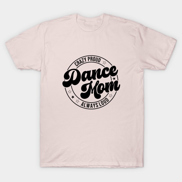 Funny Crazy Proud Dance Mom Always Loud Dance Lover T-Shirt by Nisrine